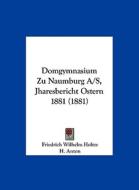 Domgymnasium Zu Naumburg A/S, Jharesbericht Ostern 1881 (1881) di Friedrich Wilhelm Holtze, H. Anton edito da Kessinger Publishing