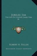 Jubilee Jim: The Life of Colonel James Fisk, JR. di Robert H. Fuller edito da Kessinger Publishing