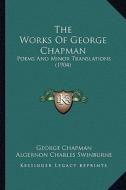 The Works of George Chapman: Poems and Minor Translations (1904) di George Chapman edito da Kessinger Publishing