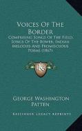 Voices of the Border: Comprising Songs of the Field, Songs of the Bower, Indian Melodies and Promiscuous Poems (1867) di George Washington Patten edito da Kessinger Publishing