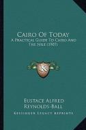 Cairo of Today: A Practical Guide to Cairo and the Nile (1907) di Eustace Alfred Reynolds-Ball edito da Kessinger Publishing