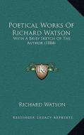 Poetical Works of Richard Watson: With a Brief Sketch of the Author (1884) di Richard Watson edito da Kessinger Publishing