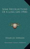 Some Recollections of a Long Life (1908) di Edgar Jay Sherman edito da Kessinger Publishing