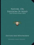 Nature, on Freedom of Mind: And Other Poems (1839) di Dutton and Wentworth edito da Kessinger Publishing