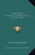 Louvois: D'Apres Sa Correspondance, 1641-1691 (1881) di Joachim Ambert edito da Kessinger Publishing