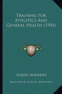 Training for Athletics and General Health (1904) di Harry Andrews edito da Kessinger Publishing