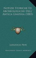 Notizie Storiche Ed Archeologiche Dell' Antica Gnathia (1883) di Ludovico Pepe edito da Kessinger Publishing