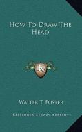 How to Draw the Head di Walter T. Foster edito da Kessinger Publishing