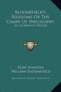 Bloomefield's Blossoms or the Campe of Philosophy: An Alchemical Treatise di Elias Ashmole, William Bloomefield edito da Kessinger Publishing