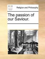 The Passion Of Our Saviour di Multiple Contributors edito da Gale Ecco, Print Editions