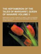 The Heptameron Of The Tales Of Margaret, Queen Of Navarre Volume 5 di Queen Marguerite edito da Theclassics.us
