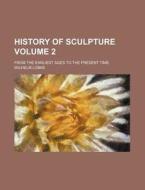 History of Sculpture Volume 2; From the Earliest Ages to the Present Time di Wilhelm Lubke edito da Rarebooksclub.com