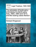 The Principles Of Bankruptcy : Embodying The Bankruptcy Acts, 1883, 1890 And 1913, And The Leading Cases Thereon .... di Richard Ringwood edito da Gale, Making Of Modern Law