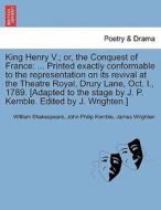King Henry V.; or, the Conquest of France: ... Printed exactly conformable to the representation on its revival at the T di William Shakespeare, John Philip Kemble, James Wrighten edito da British Library, Historical Print Editions