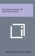 The Biography of Mother Earth di Henry Smith Williams edito da Literary Licensing, LLC