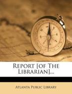 Report [Of the Librarian]... di Atlanta Public Library edito da Nabu Press