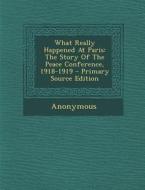 What Really Happened at Paris: The Story of the Peace Conference, 1918-1919 di Anonymous edito da Nabu Press