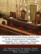 Summary Of Ground-water-quality Data In The Anacostia River Watershed, Washington, D.c., September - December 2005 di Cheryl A Klohe, Linda M Debrewer edito da Bibliogov