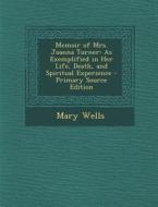 Memoir of Mrs. Joanna Turner: As Exemplified in Her Life, Death, and Spiritual Experience di Mary Wells edito da Nabu Press