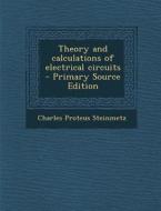 Theory and Calculations of Electrical Circuits di Charles Proteus Steinmetz edito da Nabu Press