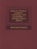 Roads to Freedom: Socialism, Anarchism, and Syndicalism - Primary Source Edition di Bertrand Russell edito da Nabu Press