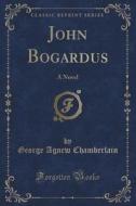 John Bogardus: A Novel (classic Reprint) di George Agnew Chamberlain edito da Forgotten Books