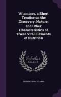 Vitamines, A Short Treatise On The Discovery, Nature, And Other Characteristics Of These Vital Elements Of Nutrition di Frederick Pub  Stearns edito da Palala Press