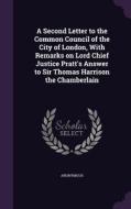 A Second Letter To The Common Council Of The City Of London, With Remarks On Lord Chief Justice Pratt's Answer To Sir Thomas Harrison The Chamberlain di Anonymous edito da Palala Press