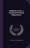 Belgium In War, A Record Of Personal Experiences di J Howard 1873-1955 Whitehouse edito da Palala Press