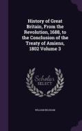 History Of Great Britain, From The Revolution, 1688, To The Conclusion Of The Treaty Of Amiens, 1802 Volume 3 di William Belsham edito da Palala Press