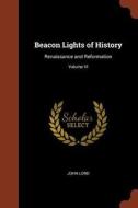 Beacon Lights of History: Renaissance and Reformation; Volume VI di John Lord edito da CHIZINE PUBN