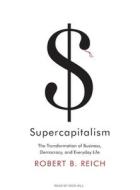 Supercapitalism: The Transformation of Business, Democracy, and Everyday Life di Robert B. Reich edito da Tantor Media Inc