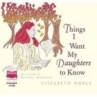 Things I Want My Daughters To Know di Elizabeth Noble edito da W F Howes Ltd