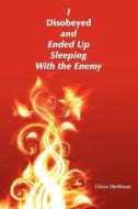 I Disobeyed and Ended Up Sleeping with the Enemy di Elissa Shellman edito da AUTHORHOUSE