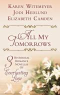 All My Tomorrows: Three Historical Romance Novellas of Everlasting Love di Karen Witemeyer, Jody Hedlune, Elizabeth Camden edito da THORNDIKE PR