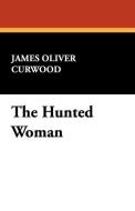 The Hunted Woman di James Oliver Curwood edito da Wildside Press