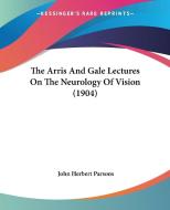 The Arris and Gale Lectures on the Neurology of Vision (1904) di John Herbert Parsons edito da Kessinger Publishing