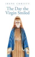 The Day the Virgin Smiled di Irene Christy edito da AUTHORHOUSE