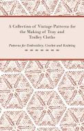 A Collection of Vintage Patterns for the Making of Tray and Trolley Cloths; Patterns for Embroidery, Crochet and Knittin di Anon edito da Read Books