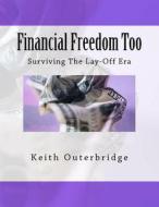 Financial Freedom Too: Surviving the Lay-Off Era di Keith Outerbridge edito da Createspace