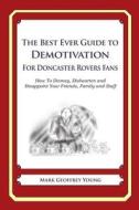 The Best Ever Guide to Demotivation for Doncaster Rovers Fans: How to Dismay, Dishearten and Disappoint Your Friends, Family and Staff di Mark Geoffrey Young edito da Createspace