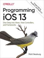 Programming IOS 13: Dive Deep Into Views, View Controllers, and Frameworks di Matt Neuburg edito da OREILLY MEDIA