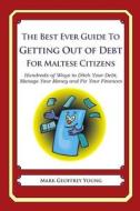 The Best Ever Guide to Getting Out of Debt for Maltese Citizens: Hundreds of Ways to Ditch Your Debt, Manage Your Money and Fix Your Finances di Mark Geoffrey Young edito da Createspace
