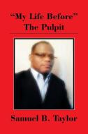 My Life Before the Pulpit di Samuel B. Taylor edito da Xlibris
