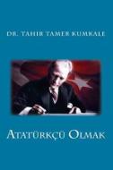 Ataturkcu Olmak di Tahir Tamer Kumkale, Dr Tahir Tamer Kumkale edito da Createspace
