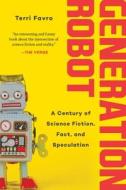 Generation Robot: A Century of Science Fiction, Fact, and Speculation di Terri Favro edito da SKYHORSE PUB