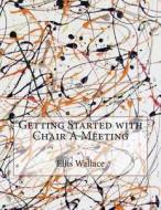 Getting Started with Chair a Meeting di Ellis C. Wallace edito da Createspace