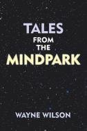 Tales from the Mindpark di Wayne Wilson edito da AuthorHouse