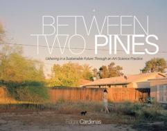 Between Two Pines: Ushering in a Sustainable Future Through an Art-Science Practice di Edgar Cardenas edito da MICHIGAN PUB SERV