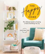 The Happy Home: The Ultimate Guide to Creating a Home That Brings You Joy di Chelsea Foy edito da SASQUATCH BOOKS